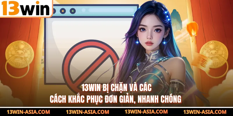 13Win Bị Chặn Và Các Cách Khắc Phục Đơn Giản, Nhanh Chóng