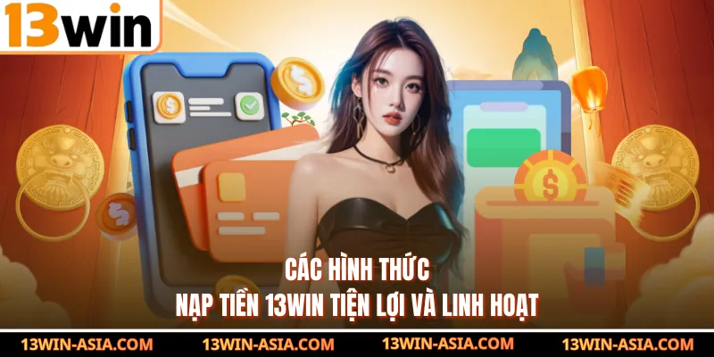 Các hình thức nạp tiền 13Win tiện lợi và linh hoạt