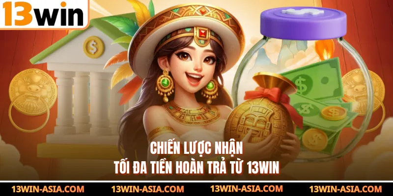 Chiến lược nhận tối đa tiền hoàn trả từ 13WIN