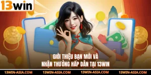 Giới Thiệu Bạn Mới Và Nhận Thưởng Hấp Dẫn Tại 13WIN