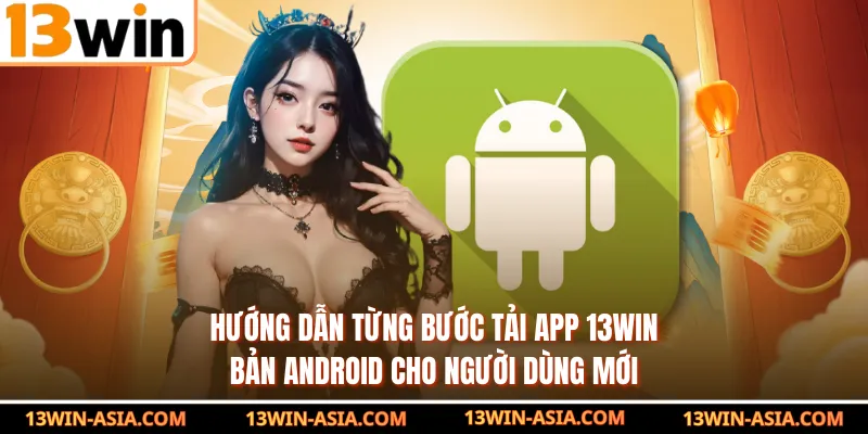Hướng dẫn từng bước tải app 13WIN bản Android cho người dùng mới