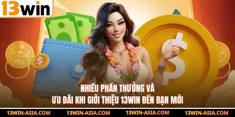 Nhiều phần thưởng và ưu đãi khi giới thiệu 13WIN đến bạn mới