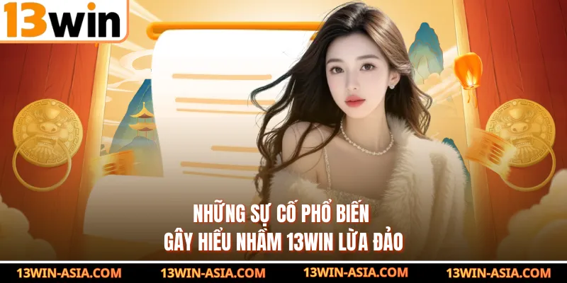 Những sự cố phổ biến gây hiểu nhầm 13Win lừa đảo