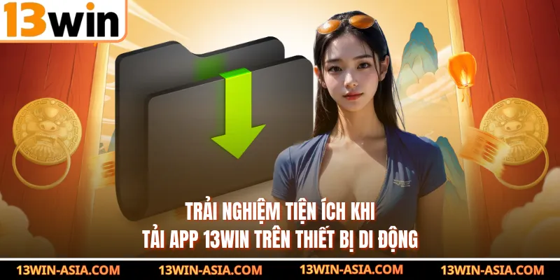 Trải nghiệm tiện ích khi tải app 13WIN trên thiết bị di động